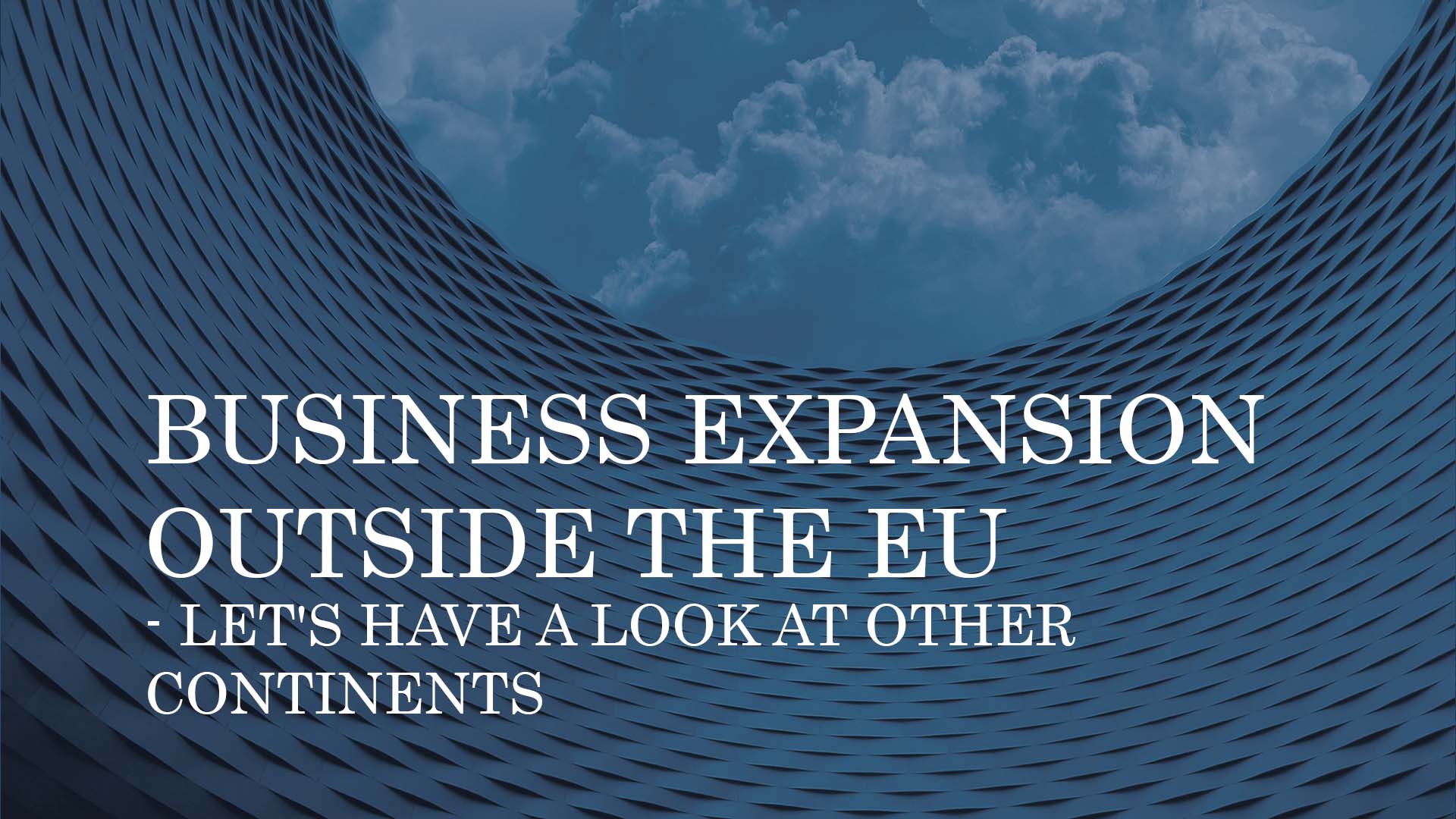 BUSINESS EXPANSION OUTSIDE THE EU – LET'S HAVE A LOOK AT OTHER CONTINENTS