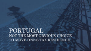 PORTUGAL – NOT THE MOST OBVIOUS CHOICE TO MOVE ONE’S TAX RESIDENCE