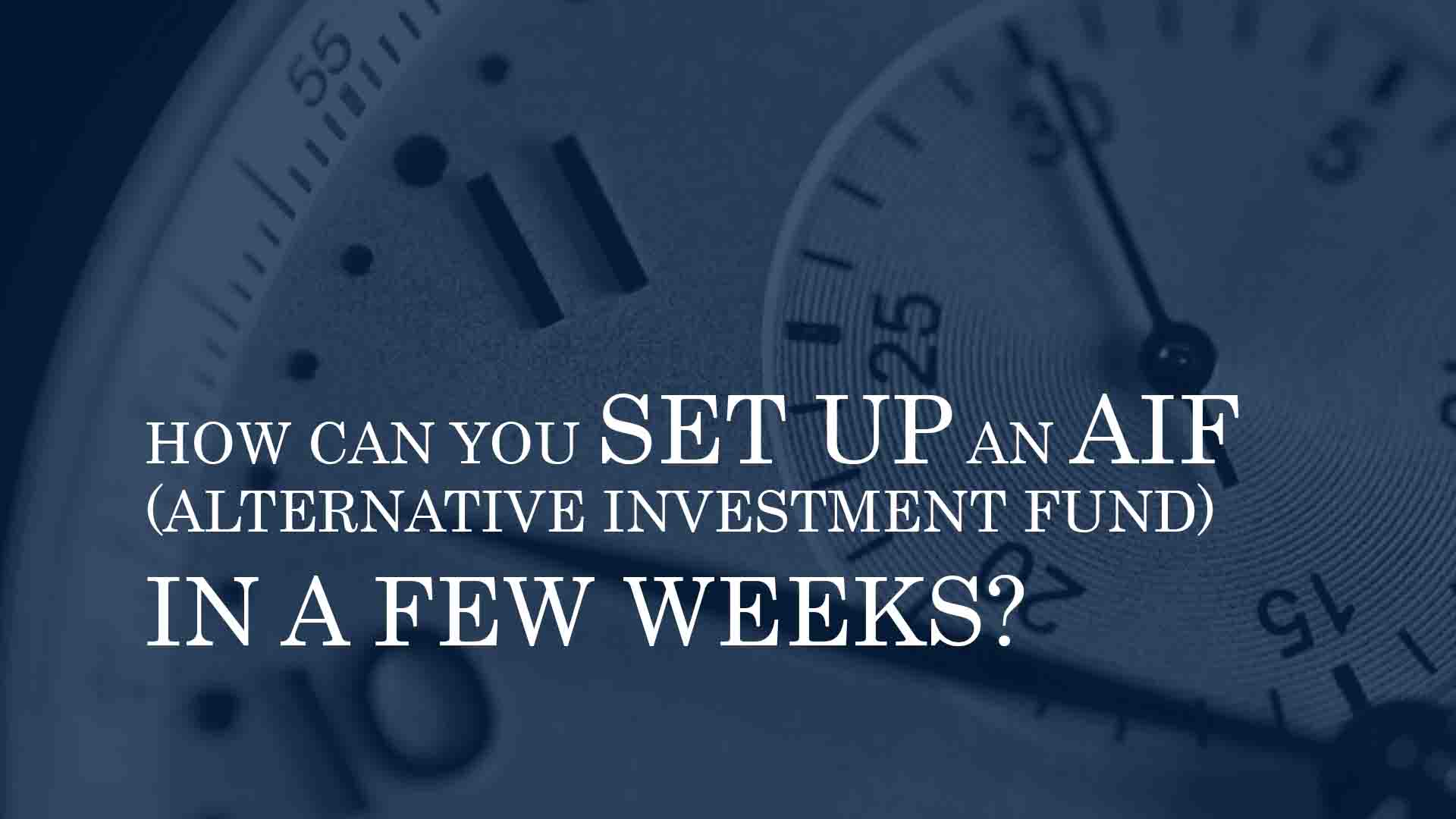 HOW CAN YOU SET UP AN ALTERNATIVE INVESTMENT FUND IN A FEW WEEKS?
