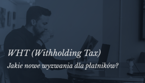 Nowe wyzwania dla płatników w kontekście WHT (Withholding Tax)